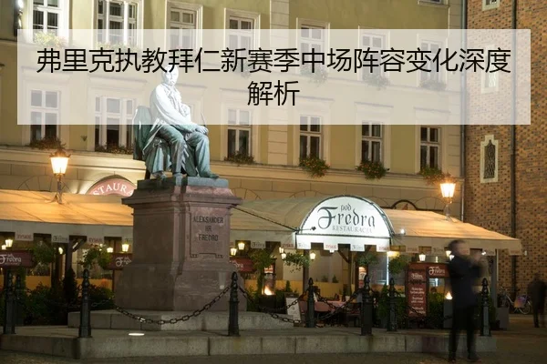 弗里克执教拜仁新赛季中场阵容变化深度解析